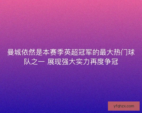 曼城依然是本赛季英超冠军的最大热门球队之一 展现强大实力再度争冠