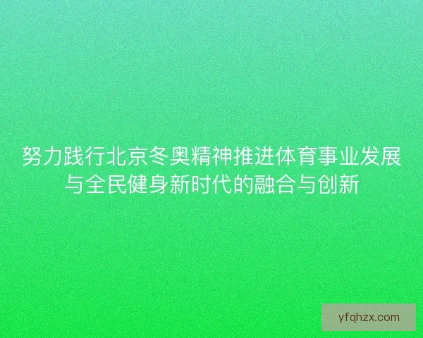 努力践行北京冬奥精神推进体育事业发展与全民健身新时代的融合与创新