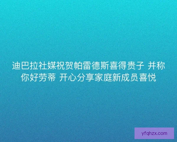 迪巴拉社媒祝贺帕雷德斯喜得贵子 并称你好劳蒂 开心分享家庭新成员喜悦
